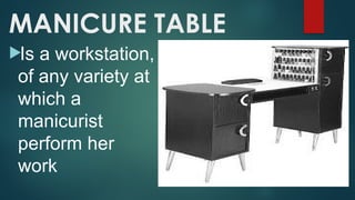 MANICURE TABLE
Is a workstation,
of any variety at
which a
manicurist
perform her
work
 