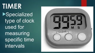 TIMER
Specialized
type of clock
used for
measuring
specific time
intervals
 