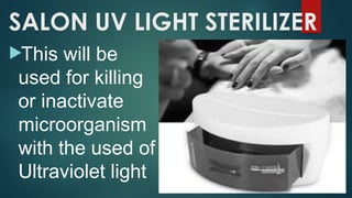 SALON UV LIGHT STERILIZER
This will be
used for killing
or inactivate
microorganism
with the used of
Ultraviolet light
 
