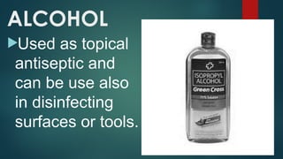 ALCOHOL
Used as topical
antiseptic and
can be use also
in disinfecting
surfaces or tools.
 