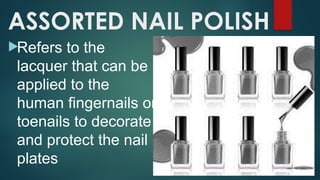 ASSORTED NAIL POLISH
Refers to the
lacquer that can be
applied to the
human fingernails or
toenails to decorate
and protect the nail
plates
 