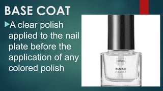 BASE COAT
A clear polish
applied to the nail
plate before the
application of any
colored polish
 