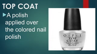 TOP COAT
A polish
applied over
the colored nail
polish
 