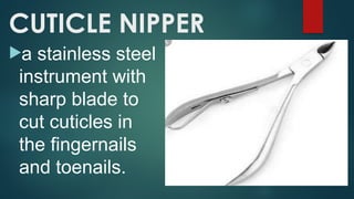 CUTICLE NIPPER
a stainless steel
instrument with
sharp blade to
cut cuticles in
the fingernails
and toenails.
 
