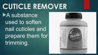CUTICLE REMOVER
A substance
used to soften
nail cuticles and
prepare them for
trimming.
 