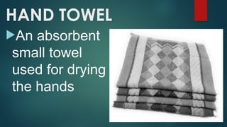 HAND TOWEL
An absorbent
small towel
used for drying
the hands
 