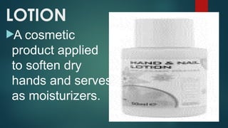 LOTION
A cosmetic
product applied
to soften dry
hands and serves
as moisturizers.
 