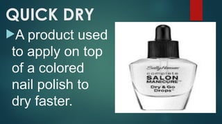 QUICK DRY
A product used
to apply on top
of a colored
nail polish to
dry faster.
 