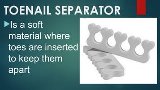 TOENAIL SEPARATOR
Is a soft
material where
toes are inserted
to keep them
apart
 
