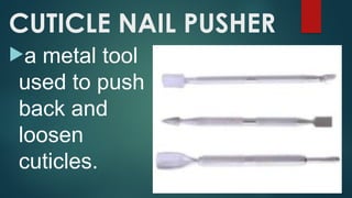 CUTICLE NAIL PUSHER
a metal tool
used to push
back and
loosen
cuticles.
 
