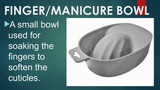 FINGER/MANICURE BOWL
A small bowl
used for
soaking the
fingers to
soften the
cuticles.
 