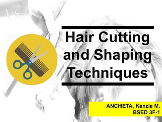 Hair Cutting
and Shaping
Techniques
ANCHETA, Kenzie M.
BSED 3F-1
 