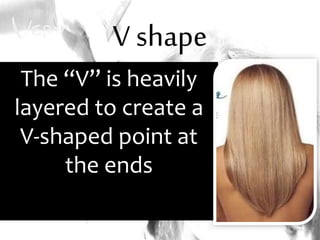 V shape
The “V” is heavily
layered to create a
V-shaped point at
the ends
 