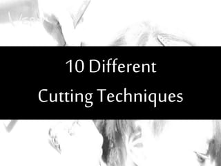 10 Different
CuttingTechniques
 