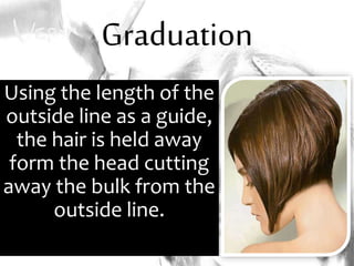 Graduation
Using the length of the
outside line as a guide,
the hair is held away
form the head cutting
away the bulk from the
outside line.
 