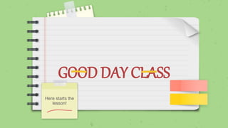 GOOD DAY CLASS
Here starts the
lesson!
 
