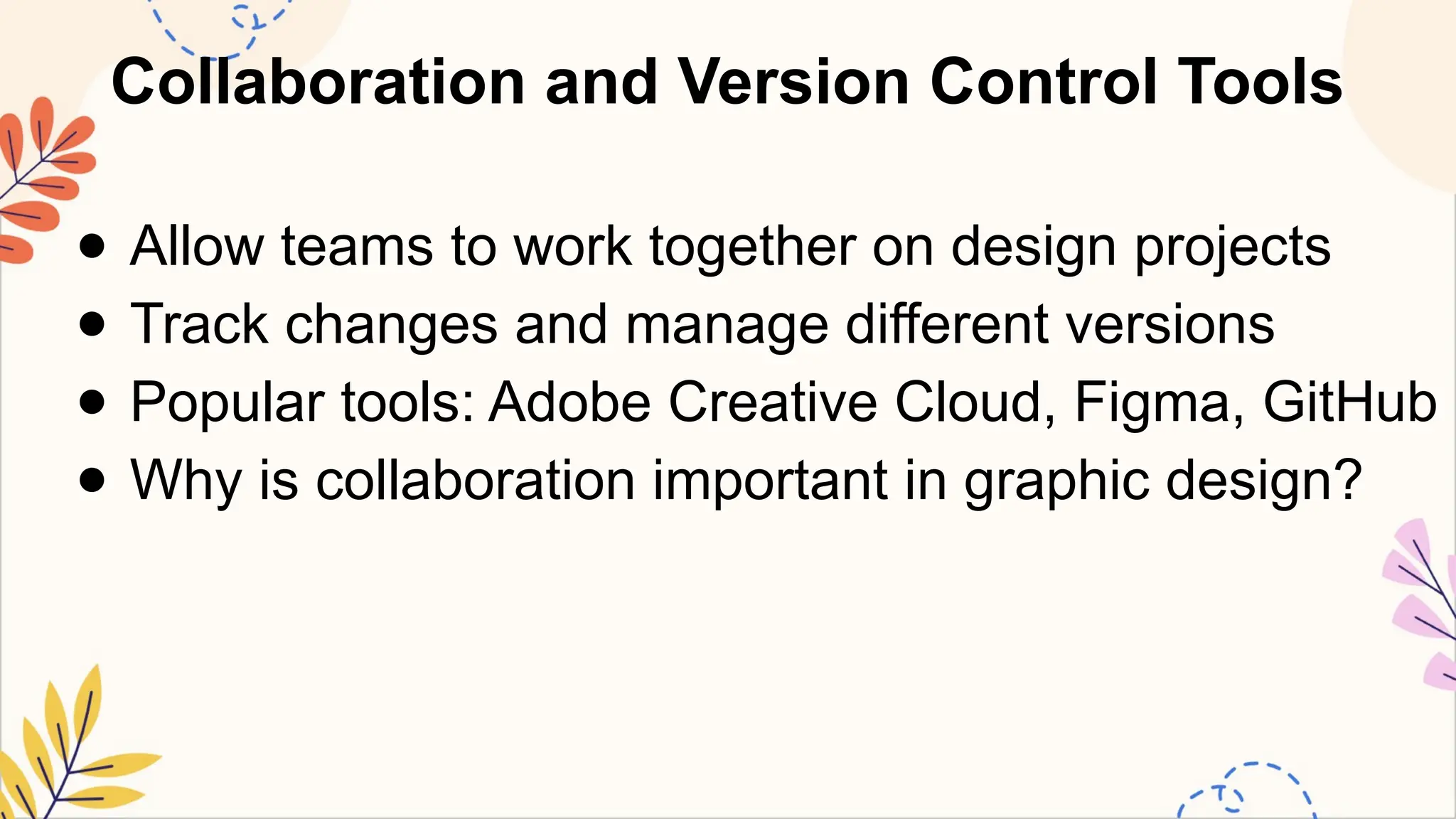 Collaboration and Version Control Tools
● Allow teams to work together on design projects
● Track changes and manage different versions
● Popular tools: Adobe Creative Cloud, Figma, GitHub
● Why is collaboration important in graphic design?
 