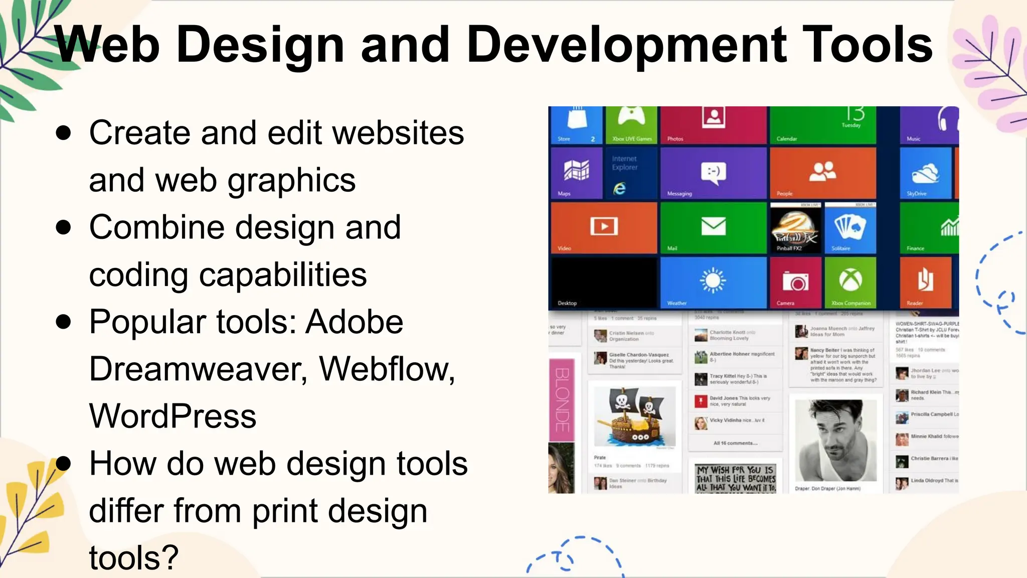 Web Design and Development Tools
● Create and edit websites
and web graphics
● Combine design and
coding capabilities
● Popular tools: Adobe
Dreamweaver, Webflow,
WordPress
● How do web design tools
differ from print design
tools?
 