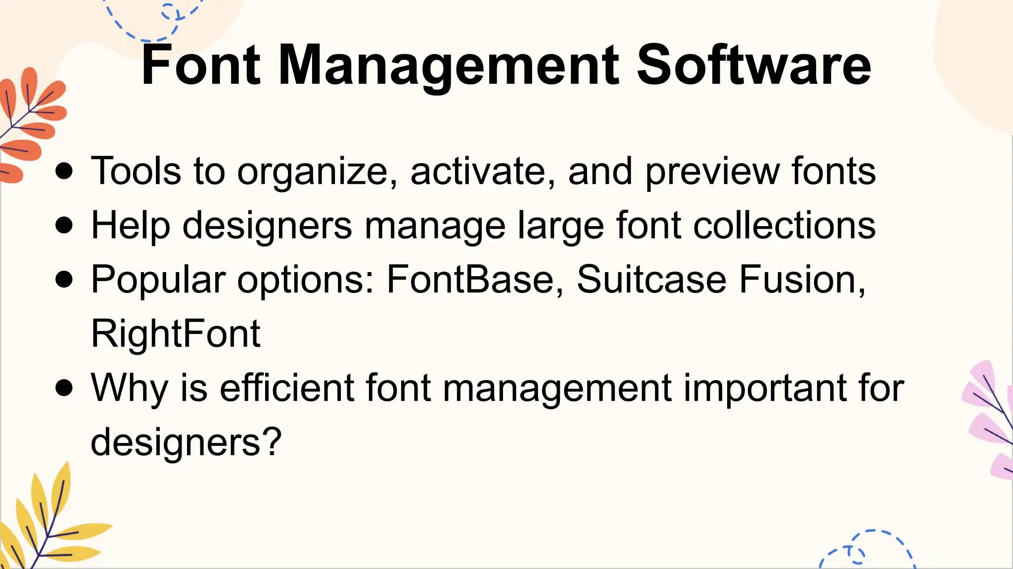 Font Management Software
● Tools to organize, activate, and preview fonts
● Help designers manage large font collections
● Popular options: FontBase, Suitcase Fusion,
RightFont
● Why is efficient font management important for
designers?
 