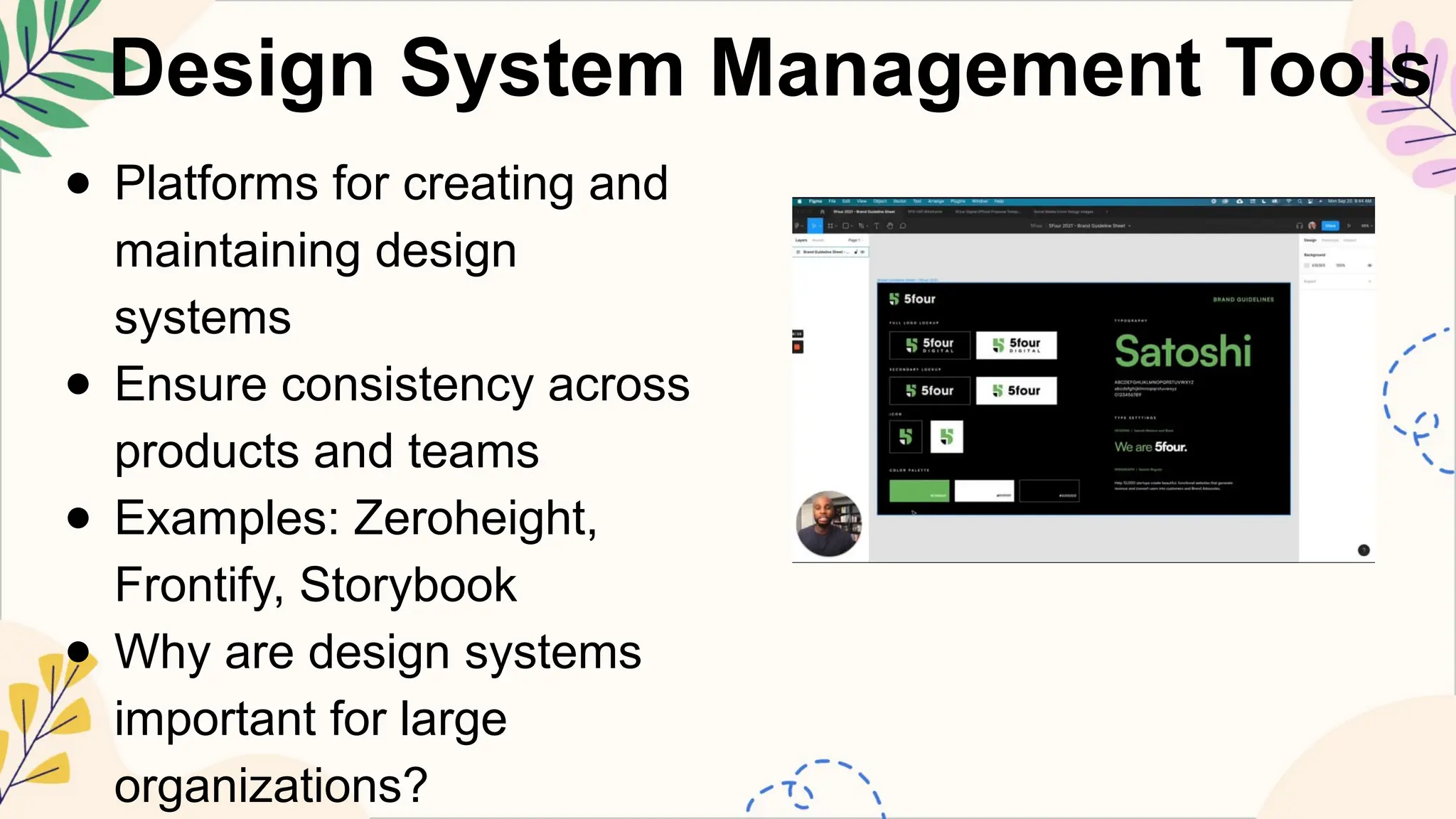 Design System Management Tools
● Platforms for creating and
maintaining design
systems
● Ensure consistency across
products and teams
● Examples: Zeroheight,
Frontify, Storybook
● Why are design systems
important for large
organizations?
 