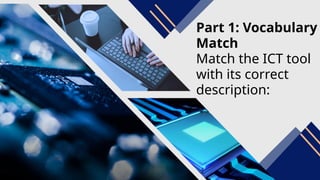 Part 1: Vocabulary
Match
Match the ICT tool
with its correct
description:
 