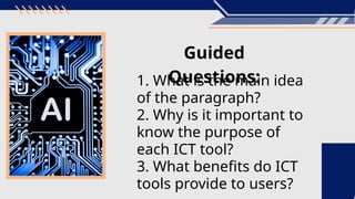 Guided
Questions:
1. What is the main idea
of the paragraph?
2. Why is it important to
know the purpose of
each ICT tool?
3. What benefits do ICT
tools provide to users?
 
