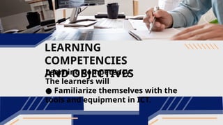 LEARNING
COMPETENCIES
AND OBJECTIVES
Learning Competency:
The learners will
● Familiarize themselves with the
tools and equipment in ICT.
 