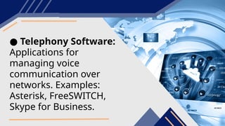 ● Telephony Software:
Applications for
managing voice
communication over
networks. Examples:
Asterisk, FreeSWITCH,
Skype for Business.
 
