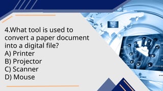 4.What tool is used to
convert a paper document
into a digital file?
A) Printer
B) Projector
C) Scanner
D) Mouse
 