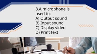 8.A microphone is
used to:
A) Output sound
B) Input sound
C) Display video
D) Print text
 