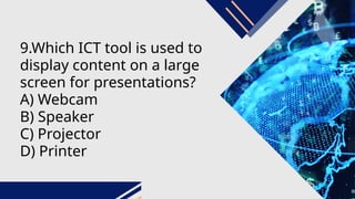 9.Which ICT tool is used to
display content on a large
screen for presentations?
A) Webcam
B) Speaker
C) Projector
D) Printer
 