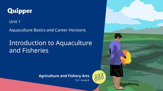 Agriculture and Fishery Arts
3
Introduction to Aquaculture
and Fisheries
Unit 1
Aquaculture Basics and Career Horizons
TLE • Grade 8
 