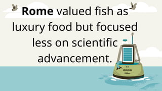 Rome valued fish as
luxury food but focused
less on scientific
advancement.
 