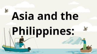 Asia and the
Philippines:
 