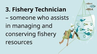 3. Fishery Technician
– someone who assists
in managing and
conserving fishery
resources
 