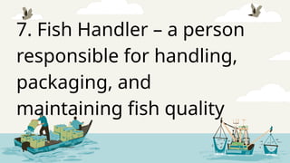 7. Fish Handler – a person
responsible for handling,
packaging, and
maintaining fish quality
 