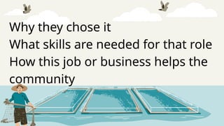 Why they chose it
What skills are needed for that role
How this job or business helps the
community
 