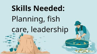 Skills Needed:
Planning, fish
care, leadership
 