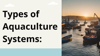 Types of
Aquaculture
Systems:
 