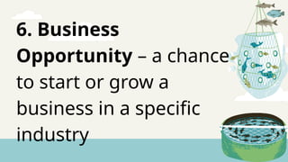 6. Business
Opportunity – a chance
to start or grow a
business in a specific
industry
 