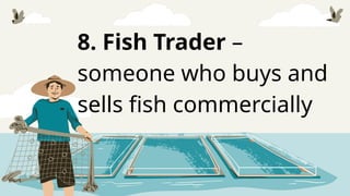 8. Fish Trader –
someone who buys and
sells fish commercially
 