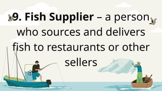 9. Fish Supplier – a person
who sources and delivers
fish to restaurants or other
sellers
 