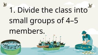 1. Divide the class into
small groups of 4–5
members.
 