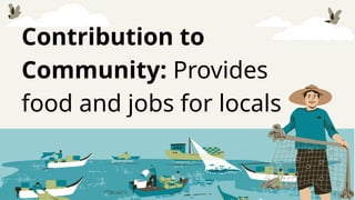 Contribution to
Community: Provides
food and jobs for locals
 