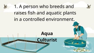 1. A person who breeds and
raises fish and aquatic plants
in a controlled environment.
Aqua
Culturist
 