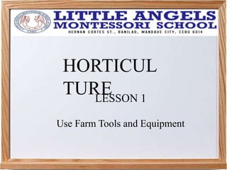 HORTICUL
TURE
Use Farm Tools and Equipment
LESSON 1
 