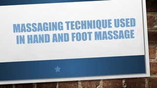 MASSAGING TECHNIQUE USED
IN HAND AND FOOT MASSAGE
 