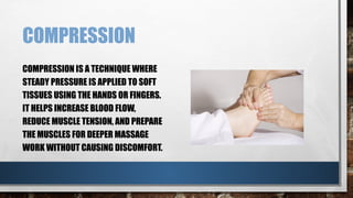 COMPRESSION
COMPRESSION IS A TECHNIQUE WHERE
STEADY PRESSURE IS APPLIED TO SOFT
TISSUES USING THE HANDS OR FINGERS.
IT HELPS INCREASE BLOOD FLOW,
REDUCE MUSCLE TENSION, AND PREPARE
THE MUSCLES FOR DEEPER MASSAGE
WORK WITHOUT CAUSING DISCOMFORT.
 