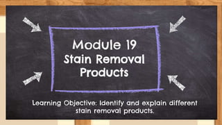 Module 19
Stain Removal
Products
Learning Objective: Identify and explain different
stain removal products.
 