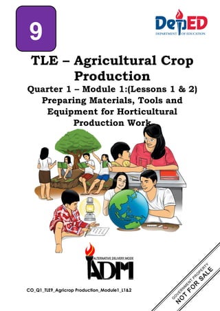 CO_Q1_TLE9_Agricrop Production_Module1_L1&2
TLE – Agricultural Crop
Production
Quarter 1 – Module 1:(Lessons 1 & 2)
Preparing Materials, Tools and
Equipment for Horticultural
Production Work
9
 